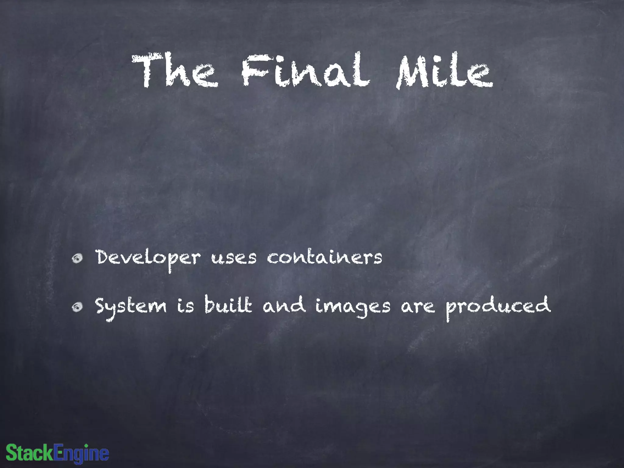 The Final Mile 
Developer uses containers 
System is built and images are produced 
 
