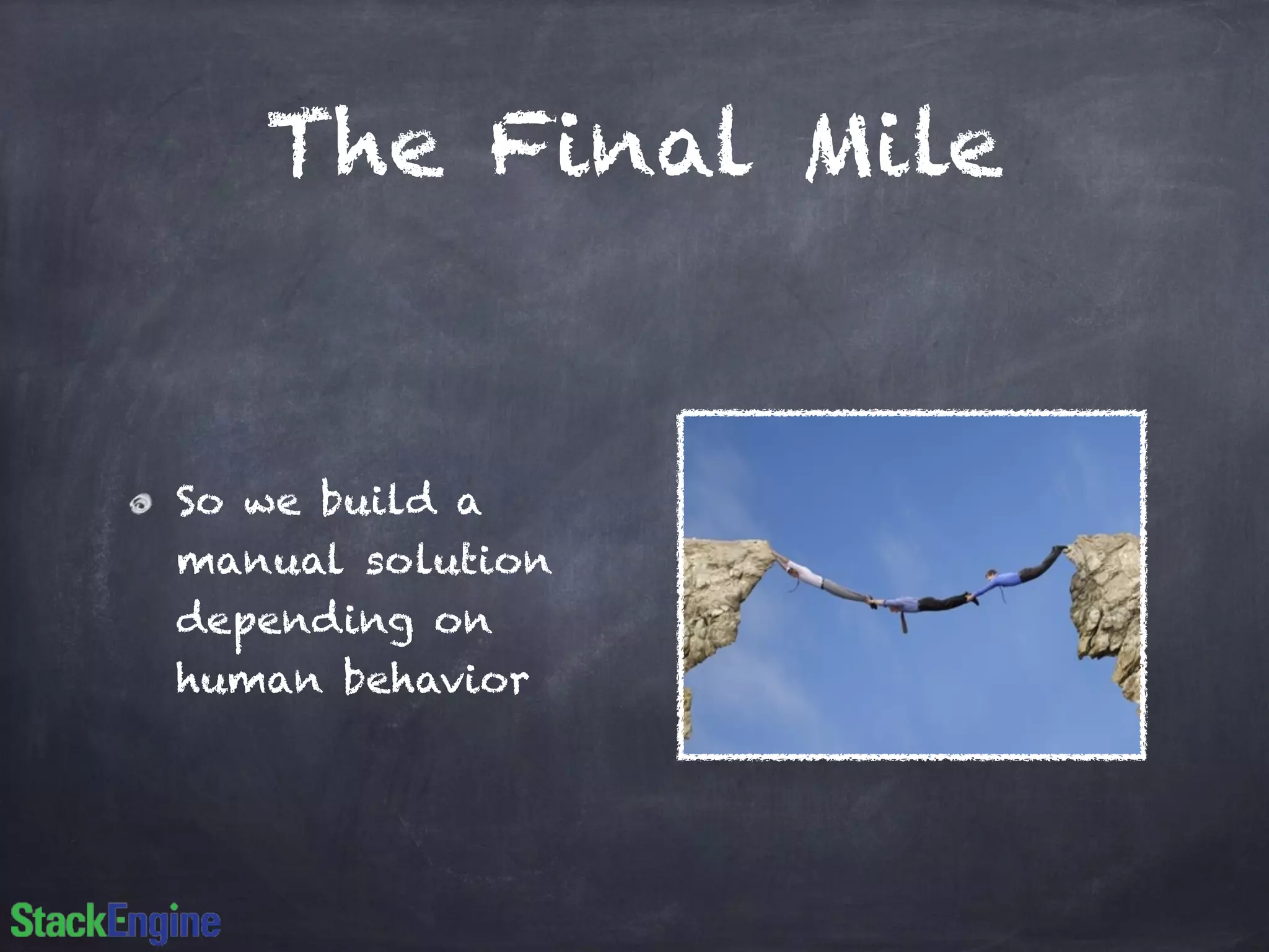 The Final Mile 
So we build a 
manual solution 
depending on 
human behavior 
 