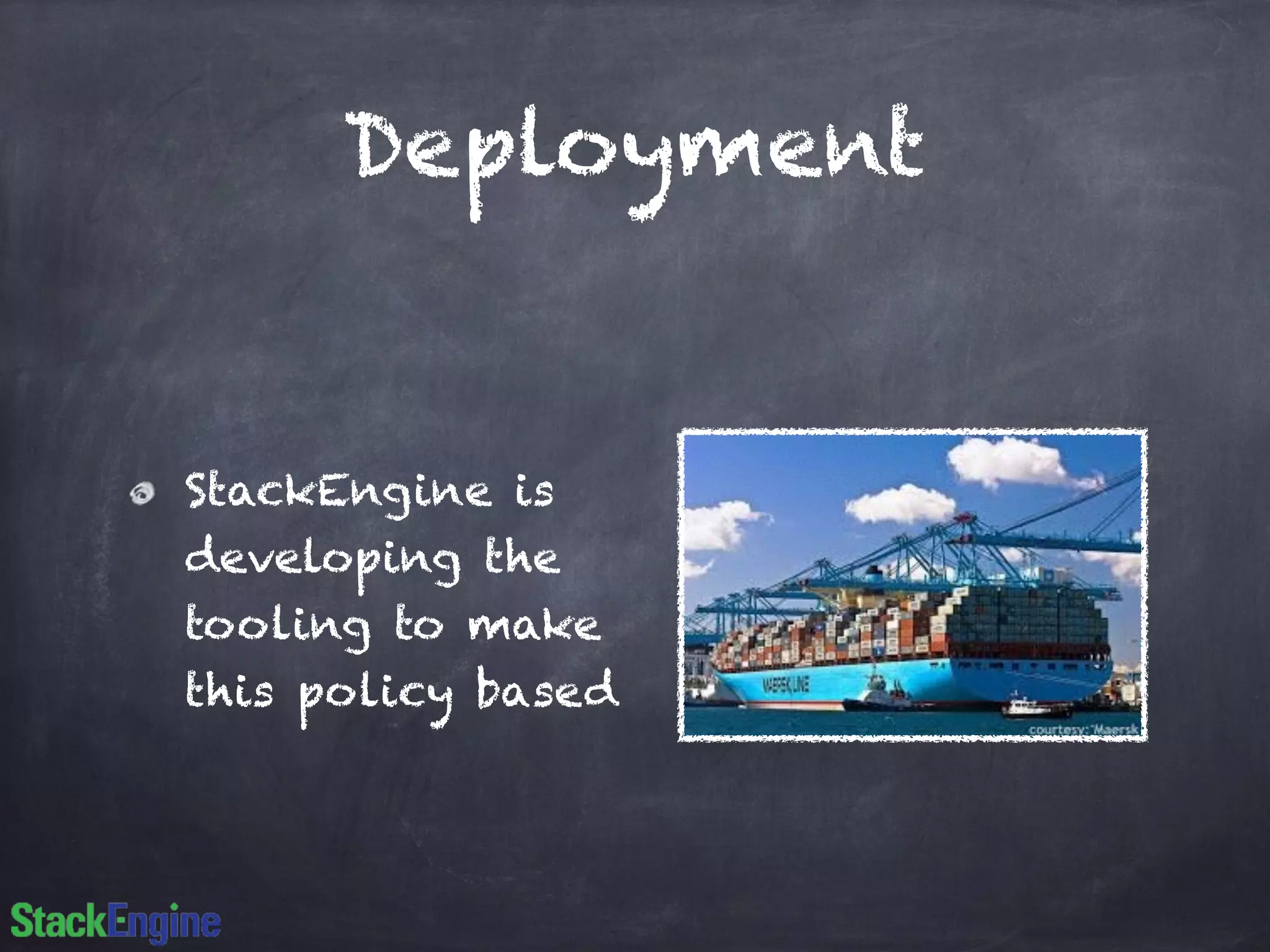 Deployment 
StackEngine is 
developing the 
tooling to make 
this policy based 
 