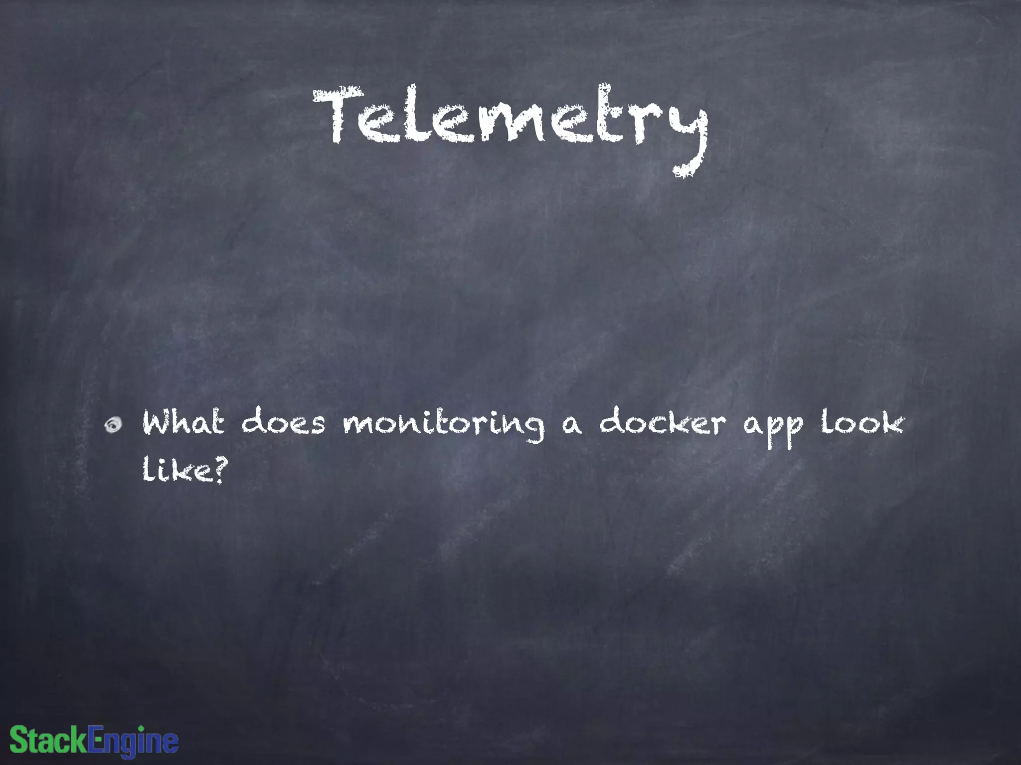 Telemetry 
What does monitoring a docker app look 
like? 
 