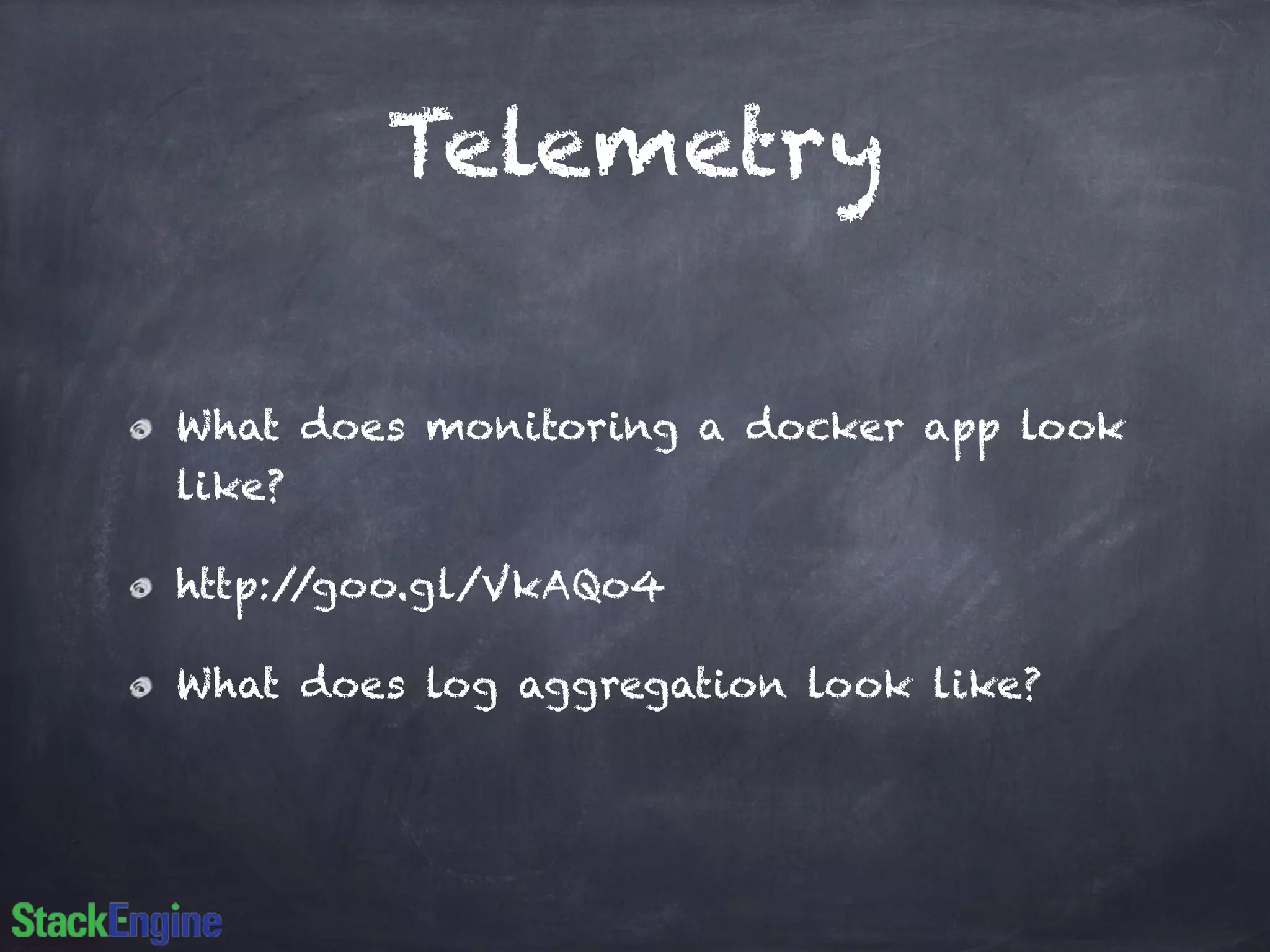 Telemetry 
What does monitoring a docker app look 
like? 
http://goo.gl/VkAQo4 
What does log aggregation look like? 
 