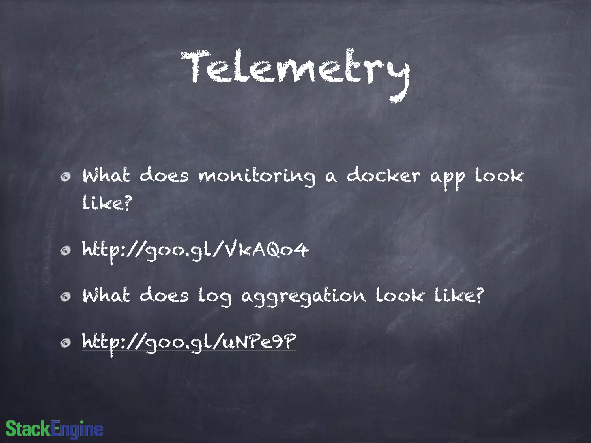 Telemetry 
What does monitoring a docker app look 
like? 
http://goo.gl/VkAQo4 
What does log aggregation look like? 
http://goo.gl/uNPe9P 
 
