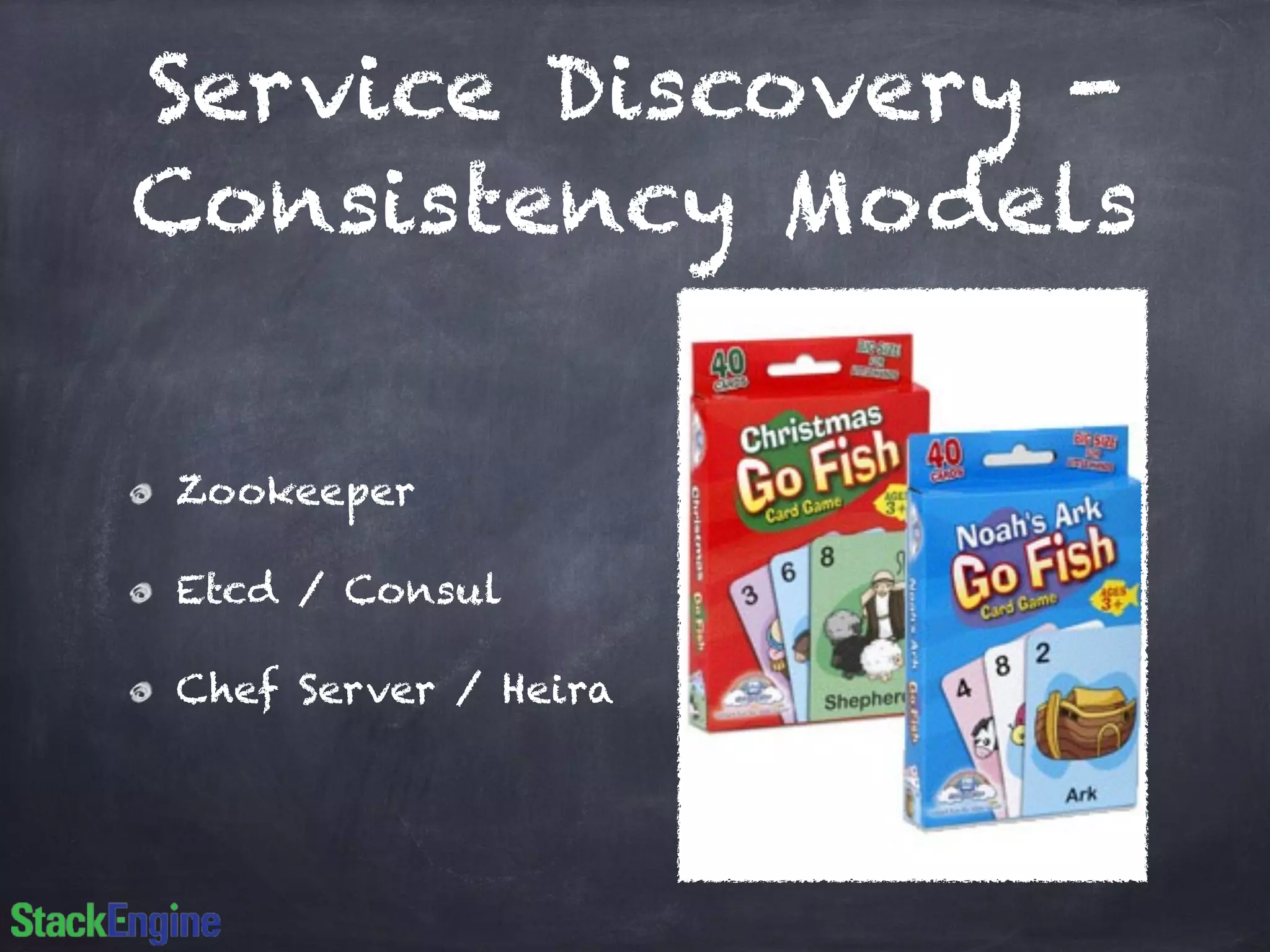 Service Discovery - 
Consistency Models 
Zookeeper 
Etcd / Consul 
Chef Server / Heira 
 