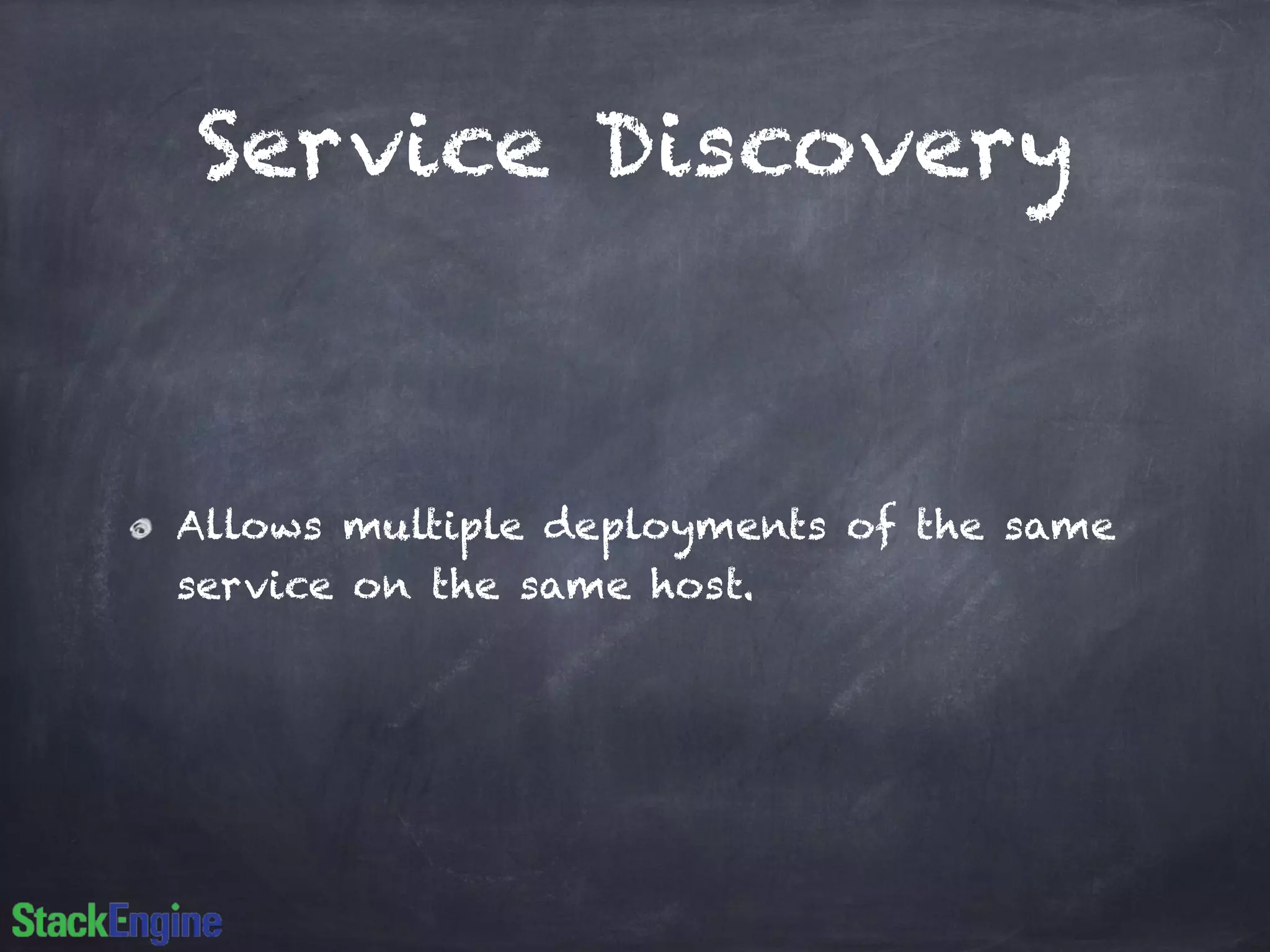 Service Discovery 
Allows multiple deployments of the same 
service on the same host. 
 