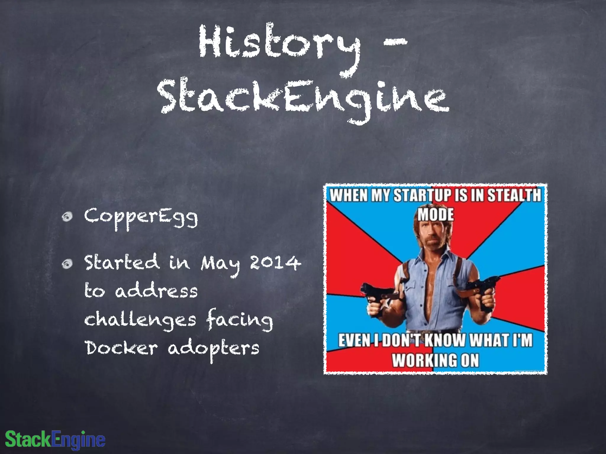History - 
StackEngine 
CopperEgg 
Started in May 2014 
to address 
challenges facing 
Docker adopters 
 