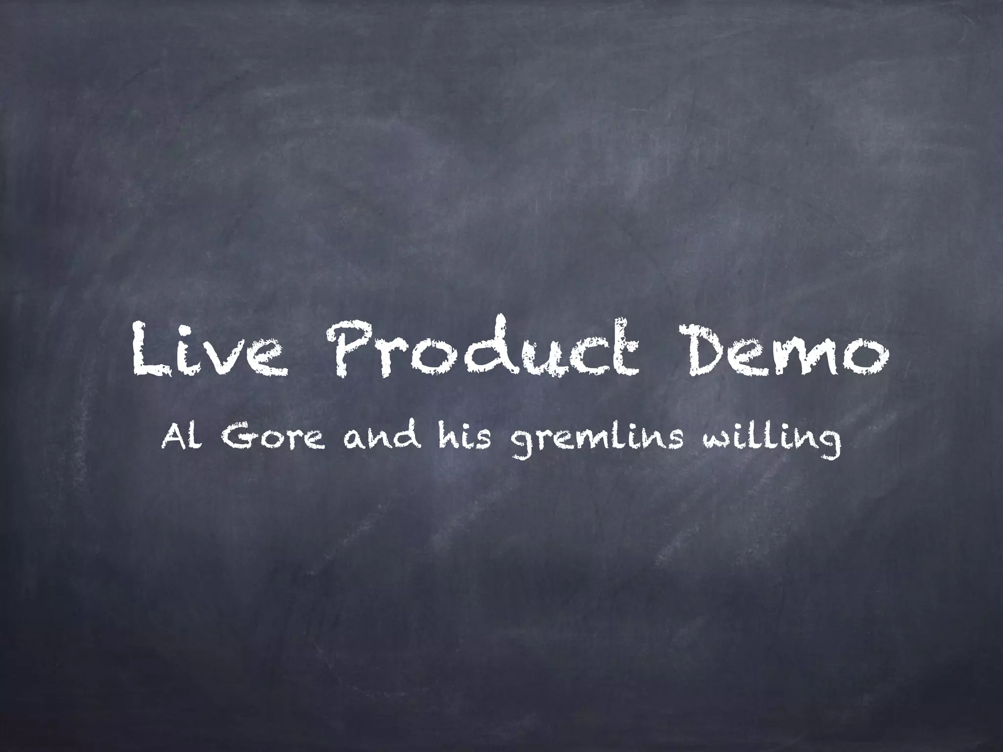 Live Product Demo 
Al Gore and his gremlins willing 
 