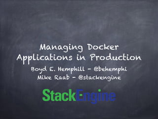 Managing Docker
Applications in Production
Boyd E. Hemphill - @behemphi
Mike Raab - @stackengine
 