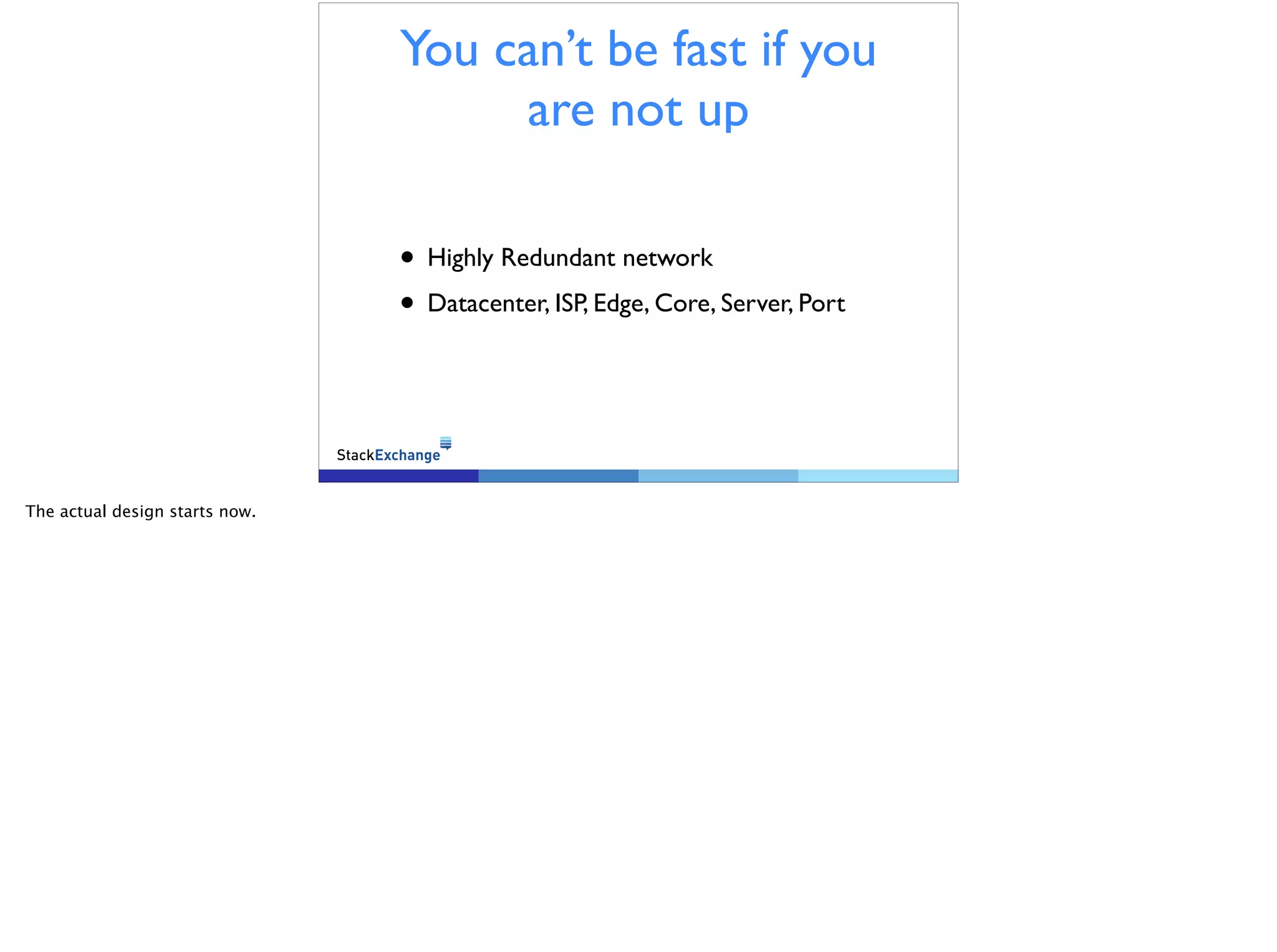 You can’t be fast if you
are not up
• Highly Redundant network
• Datacenter, ISP, Edge, Core, Server, Port
The actual design starts now.