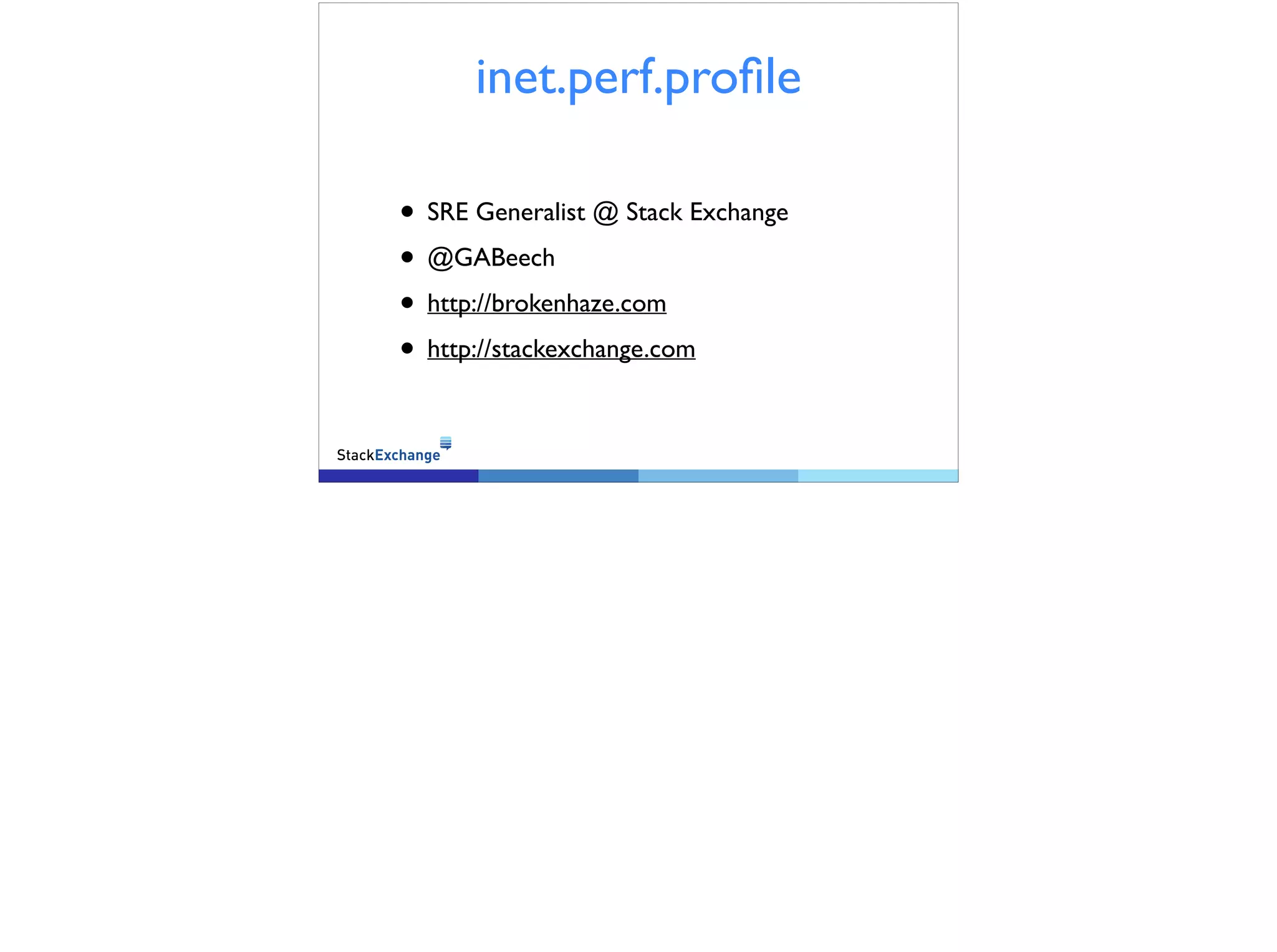 inet.perf.profile
• SRE Generalist @ Stack Exchange
• @GABeech
• http://brokenhaze.com
• http://stackexchange.com
