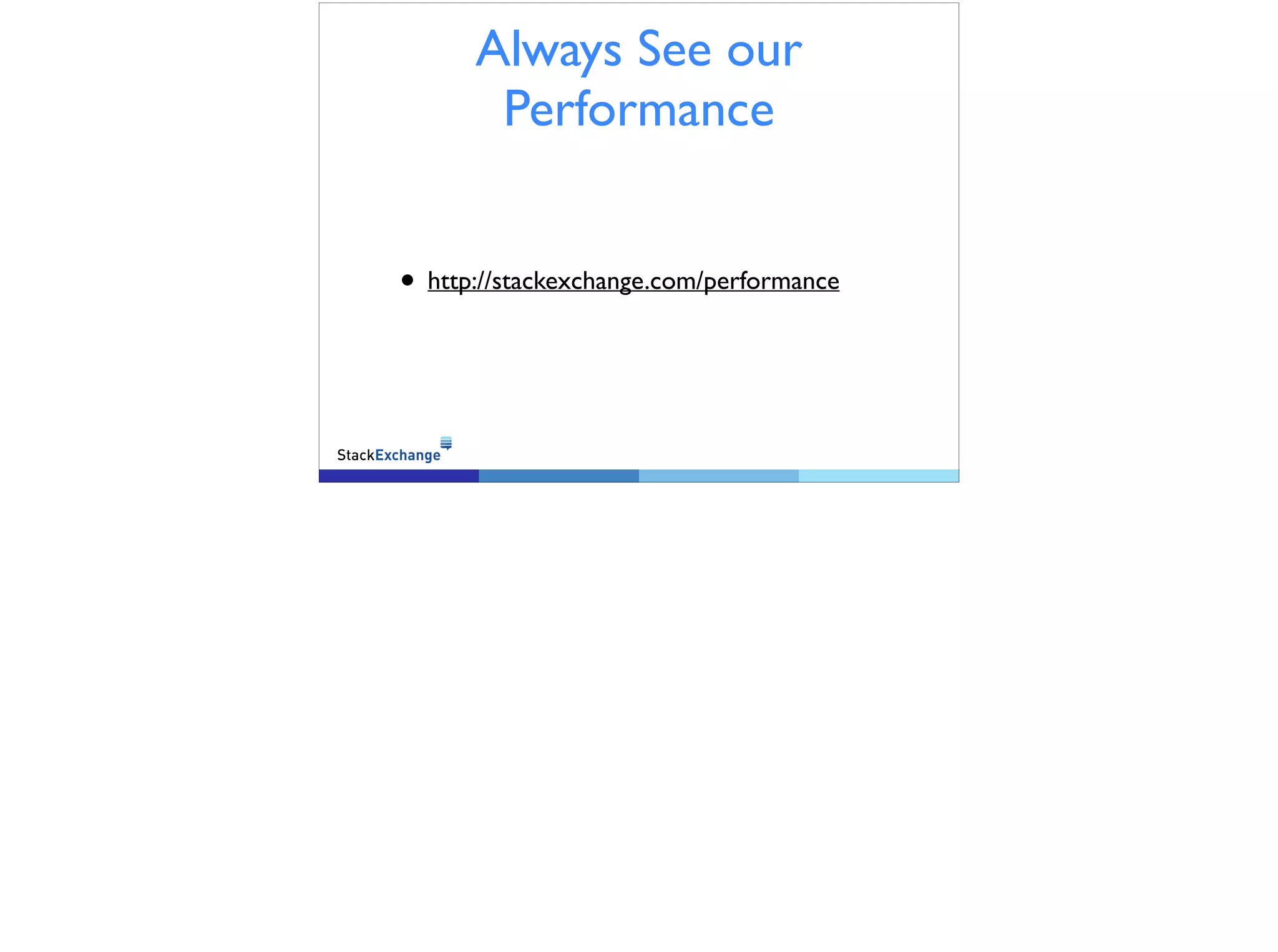 Always See our
Performance
• http://stackexchange.com/performance