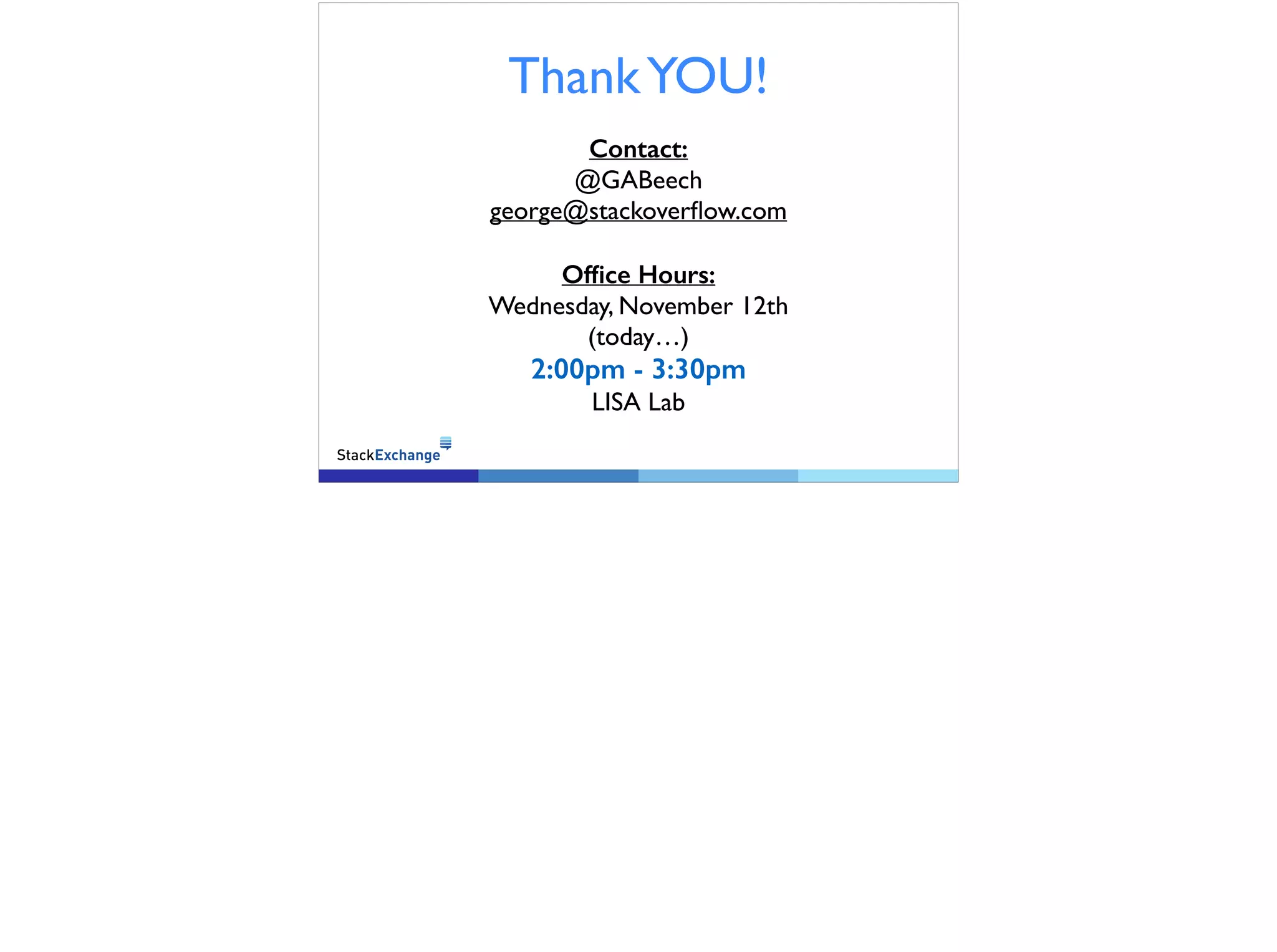 Thank YOU!
Contact:
@GABeech
george@stackoverflow.com
Office Hours:
Wednesday, November 12th
(today…)
2:00pm - 3:30pm
LISA Lab