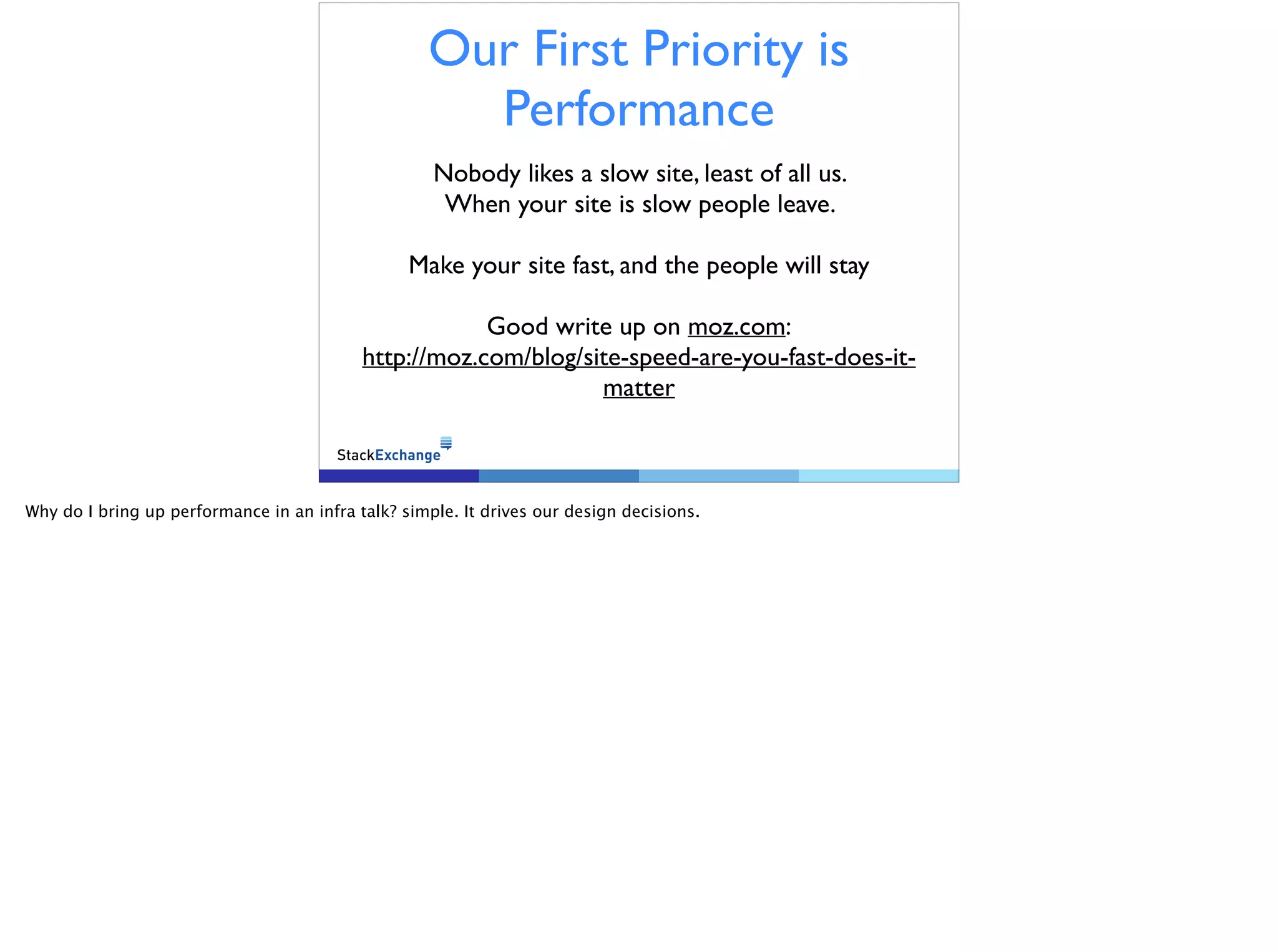 Our First Priority is
Performance
Nobody likes a slow site, least of all us.
When your site is slow people leave.
!
Make your site fast, and the people will stay
!
Good write up on moz.com:
http://moz.com/blog/site-speed-are-you-fast-does-it-matter
Why do I bring up performance in an infra talk? simple. It drives our design decisions.