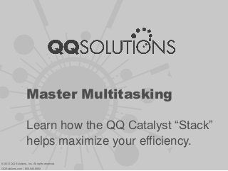 Master Multitasking
Learn how the QQ Catalyst “Stack”
helps maximize your efficiency.
© 2013 QQ Solutions, Inc. All rights reserved.
QQSolutions.com | 800.940.6600
 
