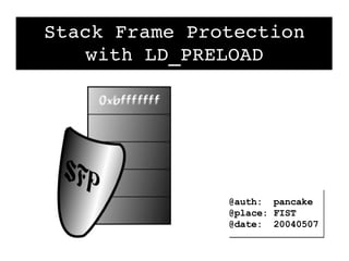 Stack Frame Protection
    with LD_PRELOAD




               @auth: pancake
               @place: FIST
               @date: 20040507
 