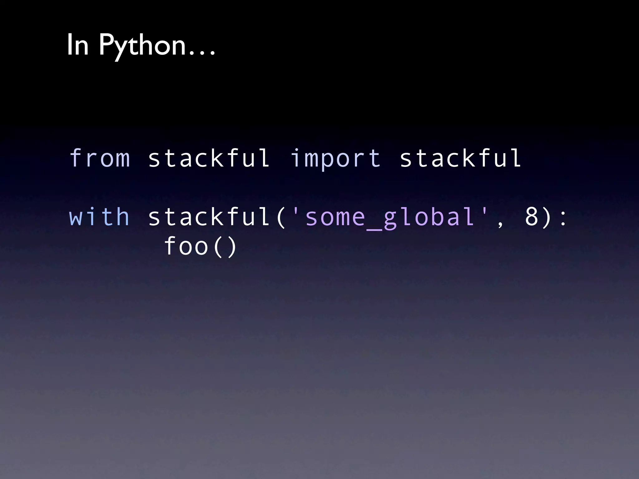 In Python…


from stackful import stackful

with stackful('some_global', 8):
      foo()
 