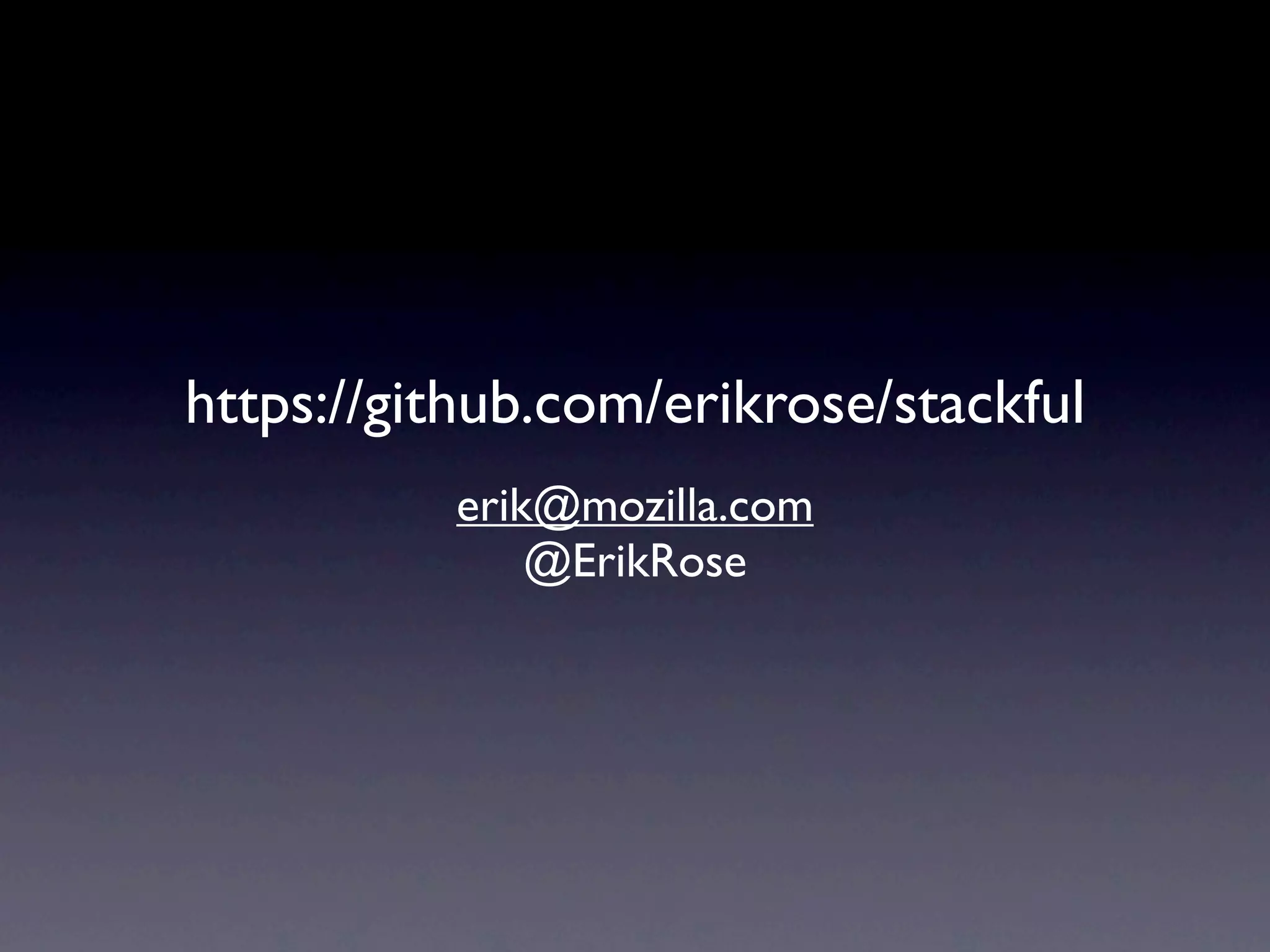 https://github.com/erikrose/stackful
          erik@mozilla.com
              @ErikRose
 