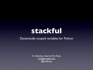 stackful
Dynamically scoped variables for Python




        A ridiculous idea by Erik Rose
              erik@mozilla.com
                  @ErikRose
 
