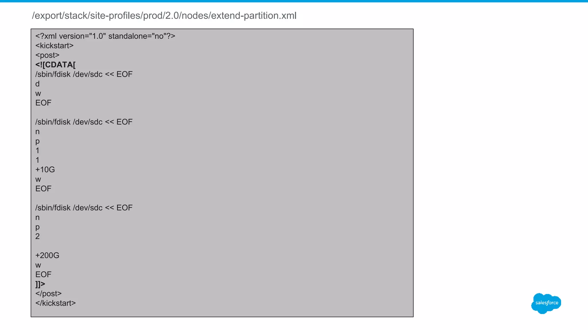/export/stack/site-profiles/prod/2.0/nodes/extend-partition.xml
<?xml version="1.0" standalone="no"?>
<kickstart>
<post>
<![CDATA[
/sbin/fdisk /dev/sdc << EOF
d
w
EOF
/sbin/fdisk /dev/sdc << EOF
n
p
1
1
+10G
w
EOF
/sbin/fdisk /dev/sdc << EOF
n
p
2
+200G
w
EOF
]]>
</post>
</kickstart>
 