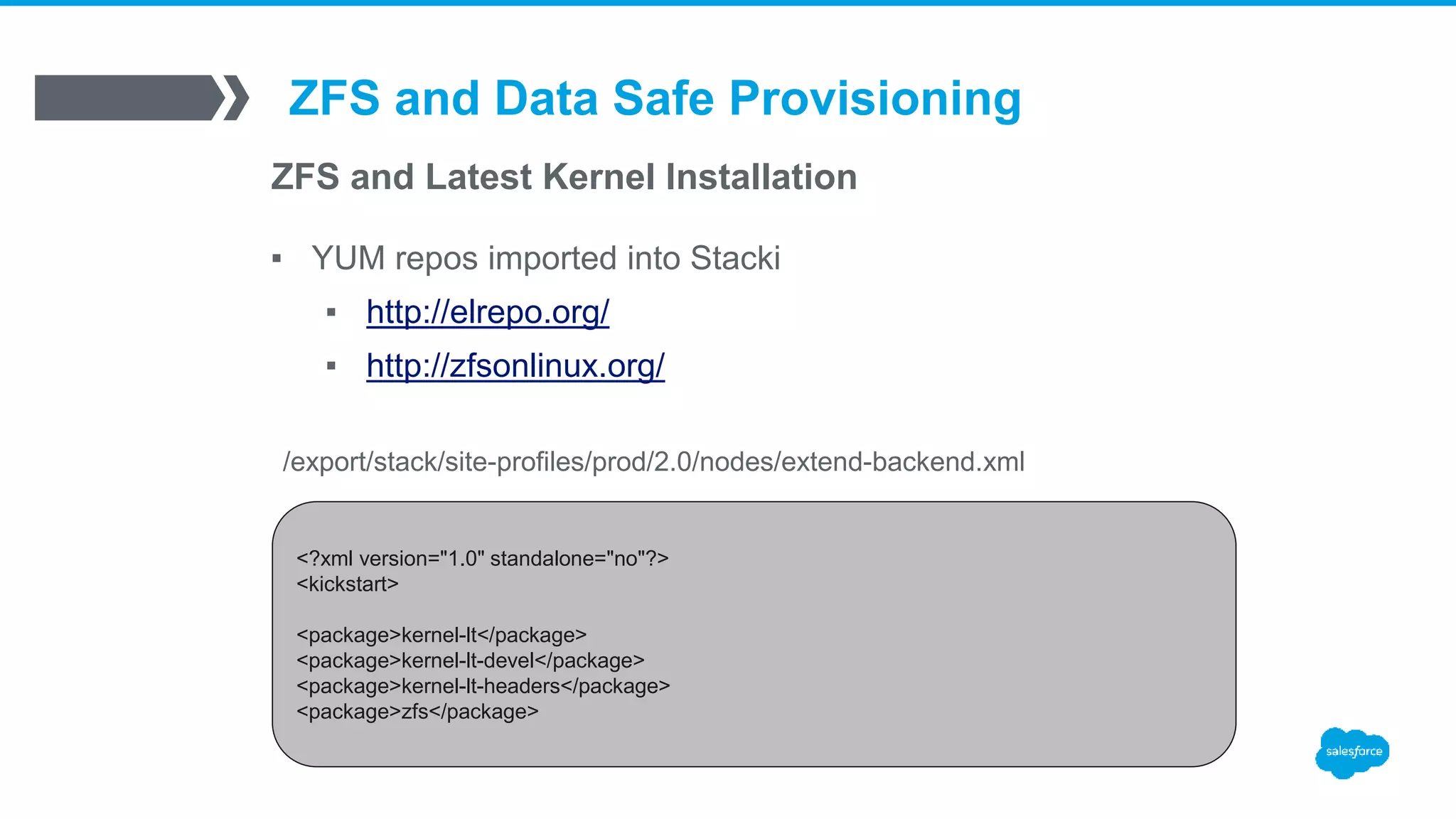 ZFS and Data Safe Provisioning
ZFS and Latest Kernel Installation
▪ YUM repos imported into Stacki
▪ http://elrepo.org/
▪ http://zfsonlinux.org/
<?xml version="1.0" standalone="no"?>
<kickstart>
<package>kernel-lt</package>
<package>kernel-lt-devel</package>
<package>kernel-lt-headers</package>
<package>zfs</package>
/export/stack/site-profiles/prod/2.0/nodes/extend-backend.xml
 
