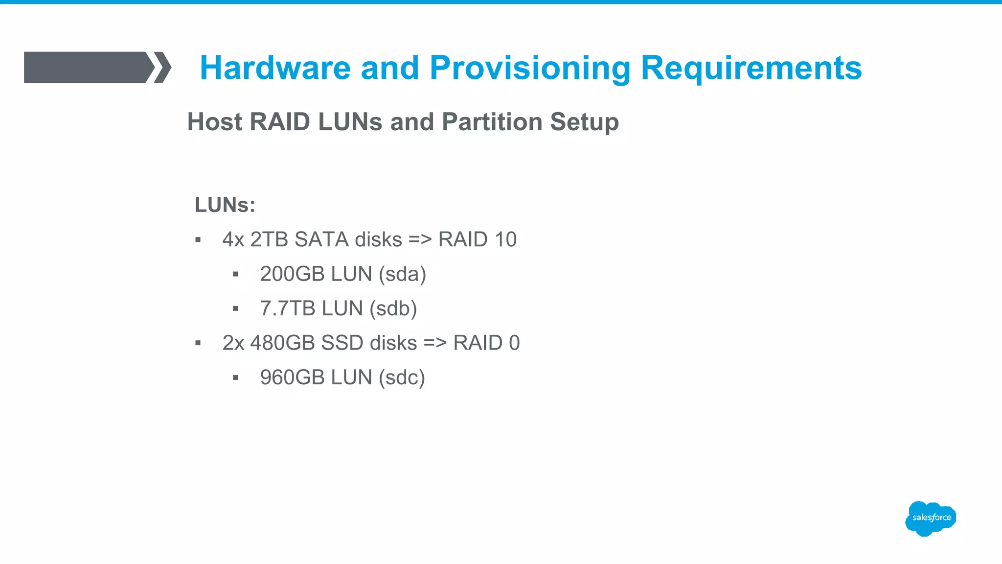 Hardware and Provisioning Requirements
Host RAID LUNs and Partition Setup
LUNs:
▪ 4x 2TB SATA disks => RAID 10
▪ 200GB LUN (sda)
▪ 7.7TB LUN (sdb)
▪ 2x 480GB SSD disks => RAID 0
▪ 960GB LUN (sdc)
 
