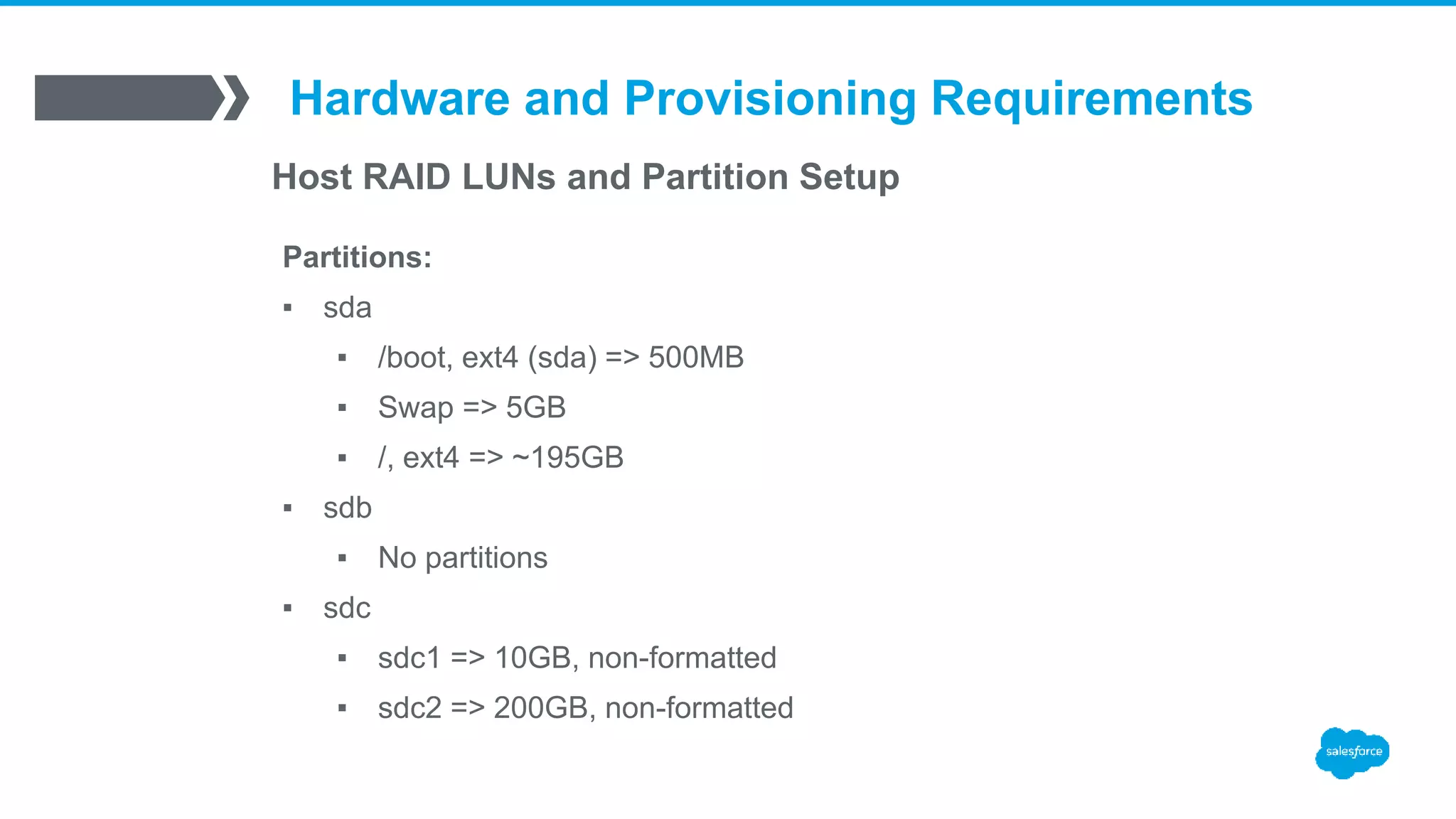 Hardware and Provisioning Requirements
Host RAID LUNs and Partition Setup
Partitions:
▪ sda
▪ /boot, ext4 (sda) => 500MB
▪ Swap => 5GB
▪ /, ext4 => ~195GB
▪ sdb
▪ No partitions
▪ sdc
▪ sdc1 => 10GB, non-formatted
▪ sdc2 => 200GB, non-formatted
 