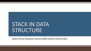 STACK IN DATA
STRUCTURE
Stack| B.Tech Computer Science {2021-2025}| Chanchal Sen
 
