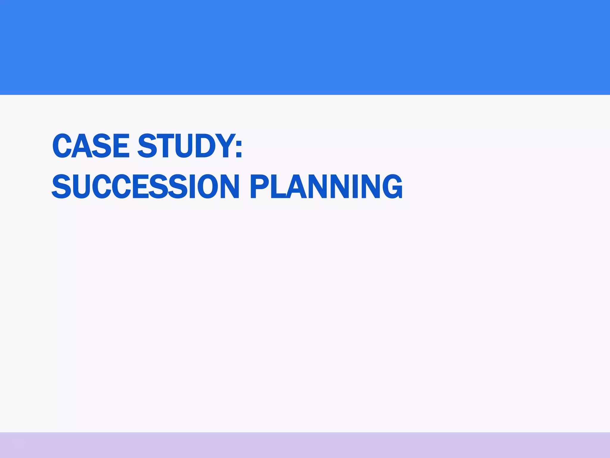 CASE STUDY:
     SUCCESSION PLANNING




14
 