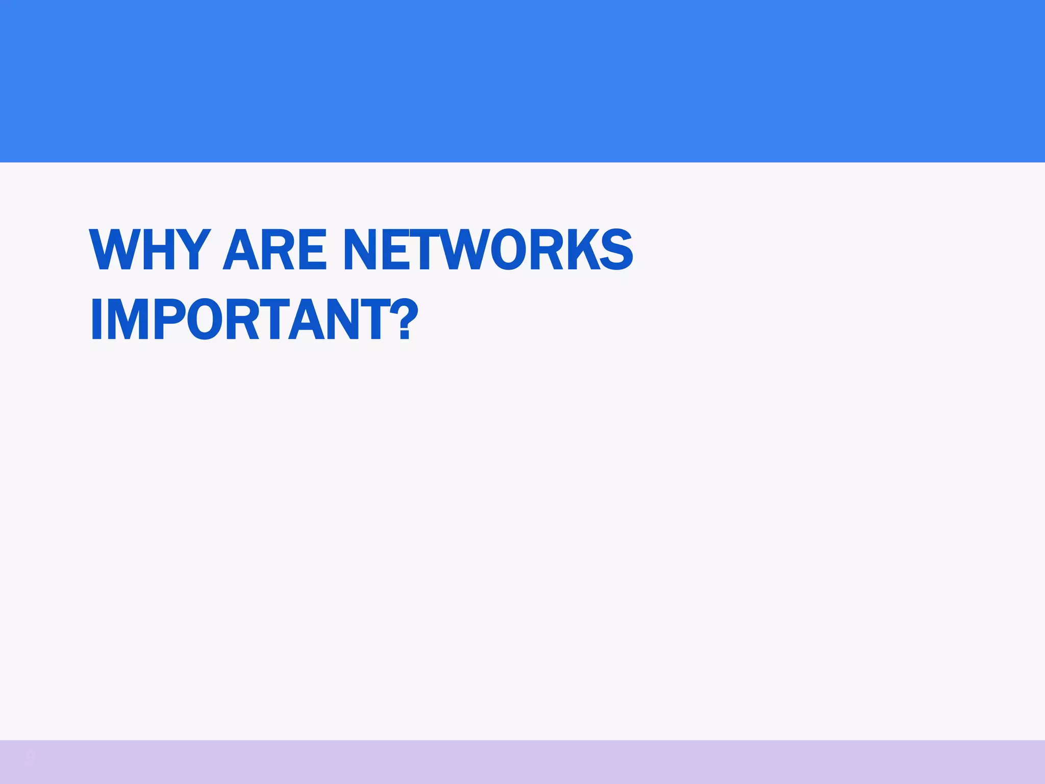 WHY ARE NETWORKS
    IMPORTANT?




9
 