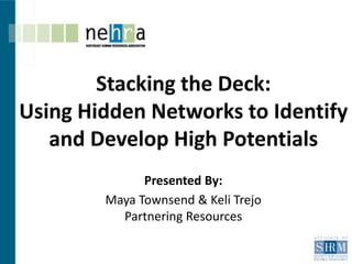 Stacking the Deck:
Using Hidden Networks to Identify
   and Develop High Potentials
              Presented By:
        Maya Townsend & Keli Trejo
          Partnering Resources
 