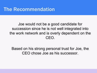 The Recommendation

          Joe would not be a good candidate for
       succession since he is not well integrated into...