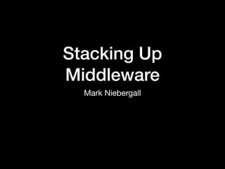 Stacking Up
Middleware
Mark Niebergall
 