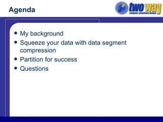 Agenda My background Squeeze your data with data segment compression Partition for success Questions 