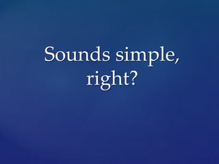 Sounds simple,
right?