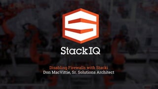 Disabling Firewalls with Stacki
Don MacVittie, Sr. Solutions Architect
 