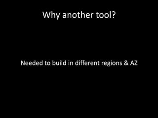 Why another tool?



Needed to build in different regions & AZ
 