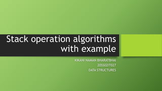 Stack operation algorithms
with example
KIKANI NAMAN BHARATBHAI
20SS02IT027
DATA STRUCTURES
 