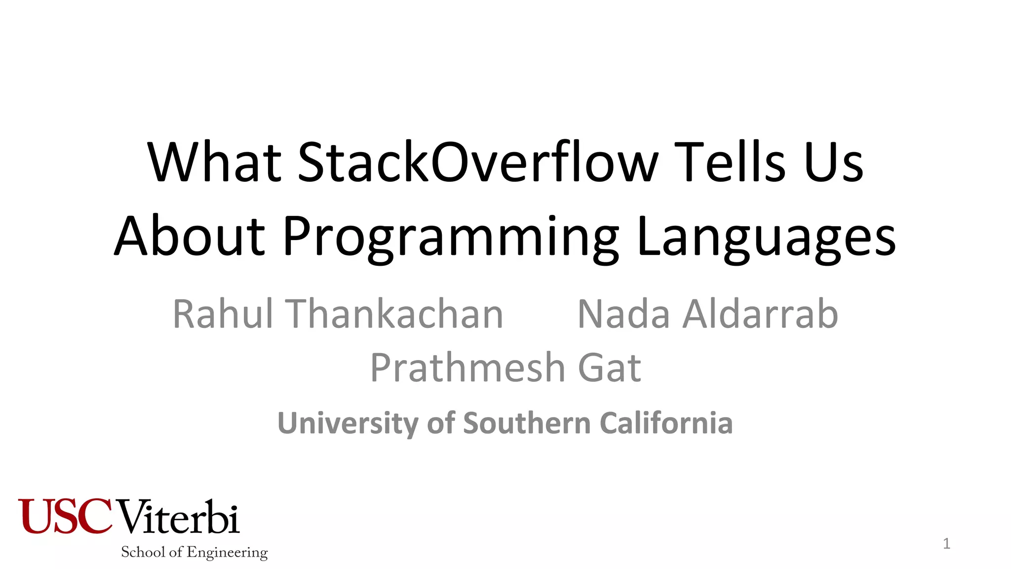 What StackOverflow Tells Us
About Programming Languages
Rahul Thankachan Nada Aldarrab
Prathmesh Gat
University of Southern California
1
 