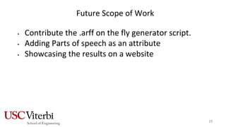 Future Scope of Work
• Contribute the .arff on the fly generator script.
• Adding Parts of speech as an attribute
• Showcasing the results on a website
29
 