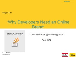 Roadmap




Subject Title




         “Why      Developers Need an Online
                          Brand”
                        Caroline Gordon @carolineggordon

                                   April 2012




*       Footnote
Source: Source
 