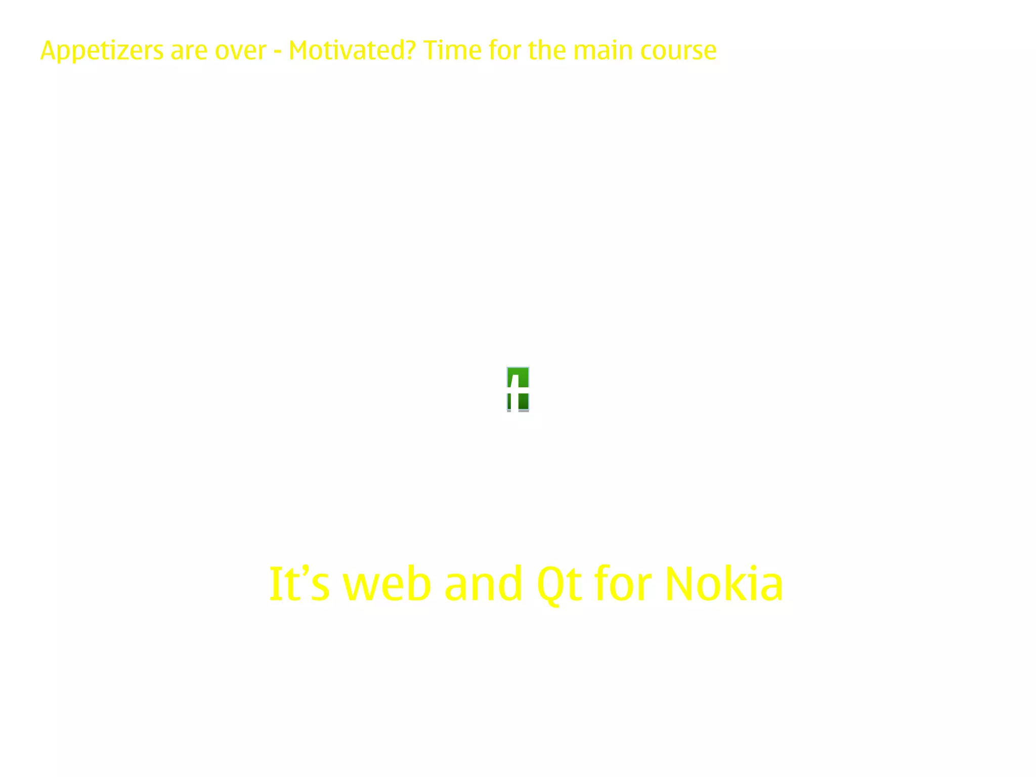 Appetizers are over - Motivated? Time for the main course




                   It’s web and Qt for Nokia
 
