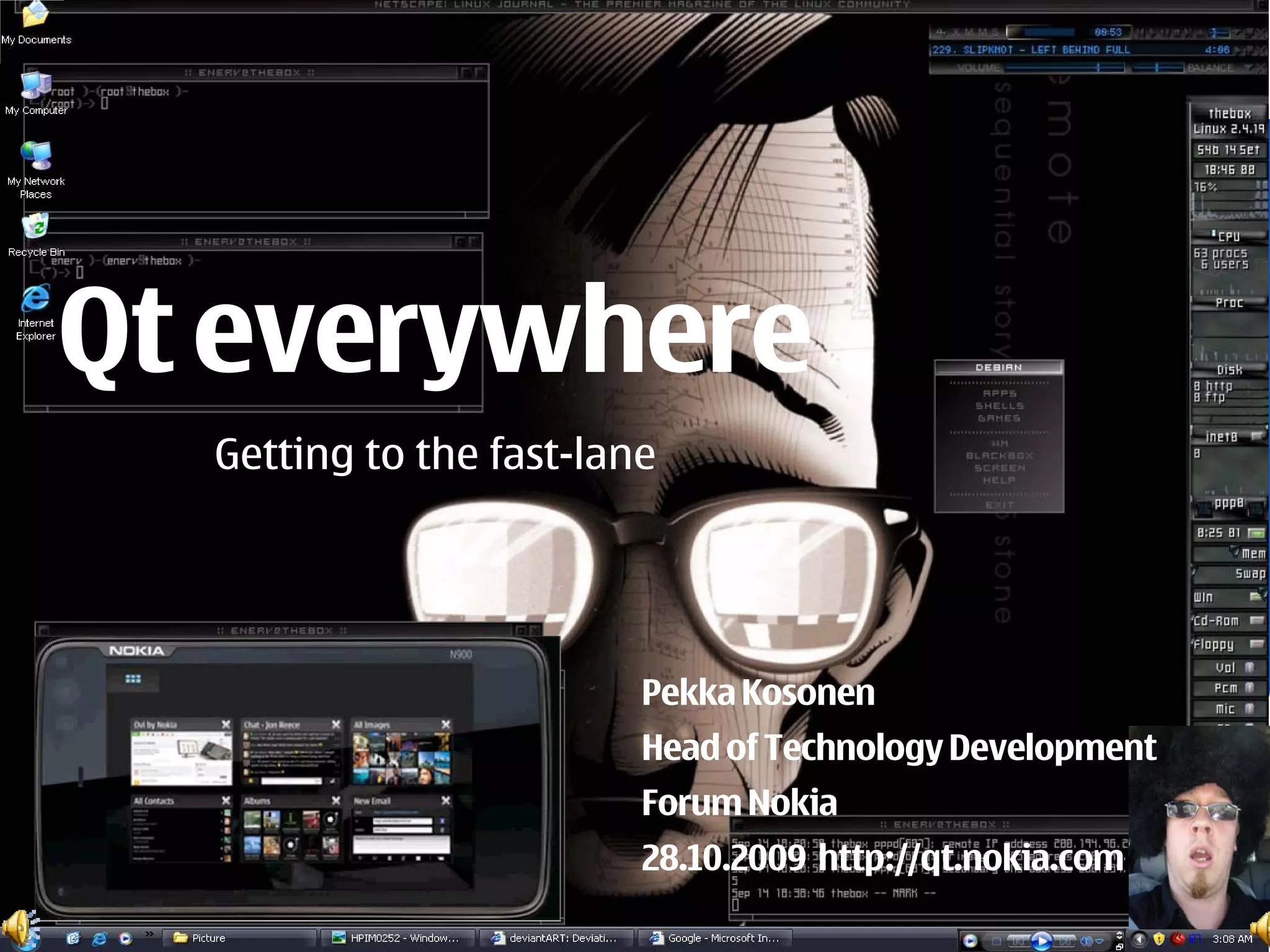 Qt everywhere
  Getting to the fast-lane




                         Pekka Kosonen
                         Head of Technology Development
                                              Pekka Kosonen
                         Forum Nokia
                       Head of Technology Development, Nokia
                         28.10.2009 Qt developer days - Munich
                         13.10.2009 http://qt.nokia.com
 