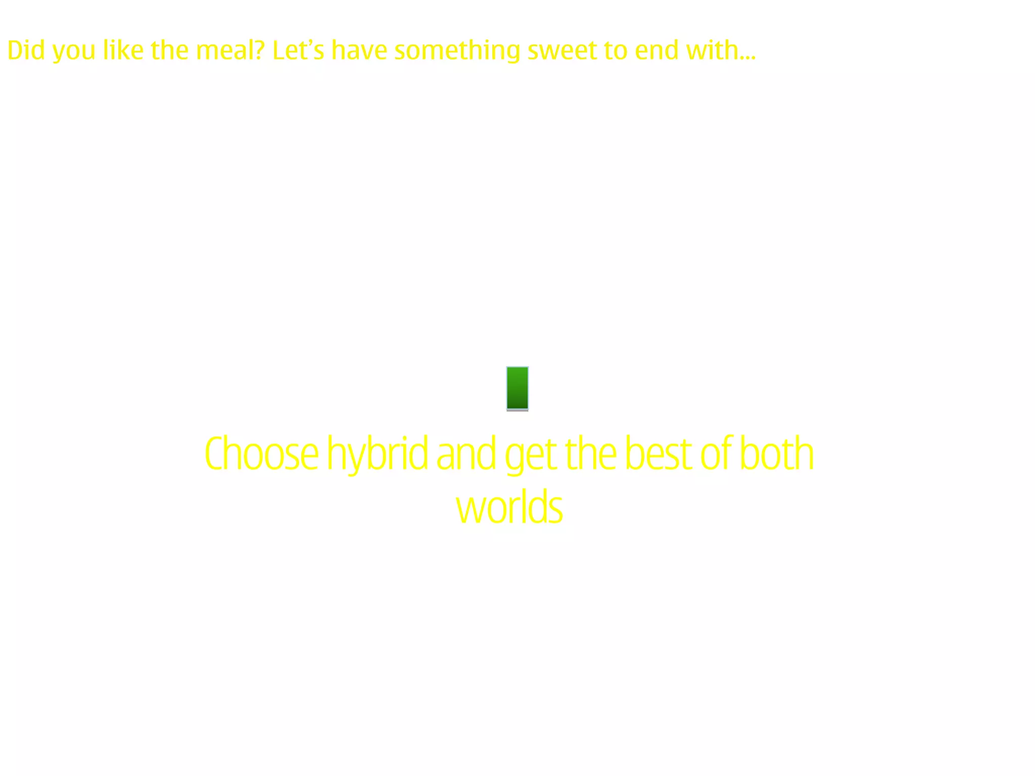 Did you like the meal? Let’s have something sweet to end with...




                Choose hybrid and get the best of both
                               worlds
 