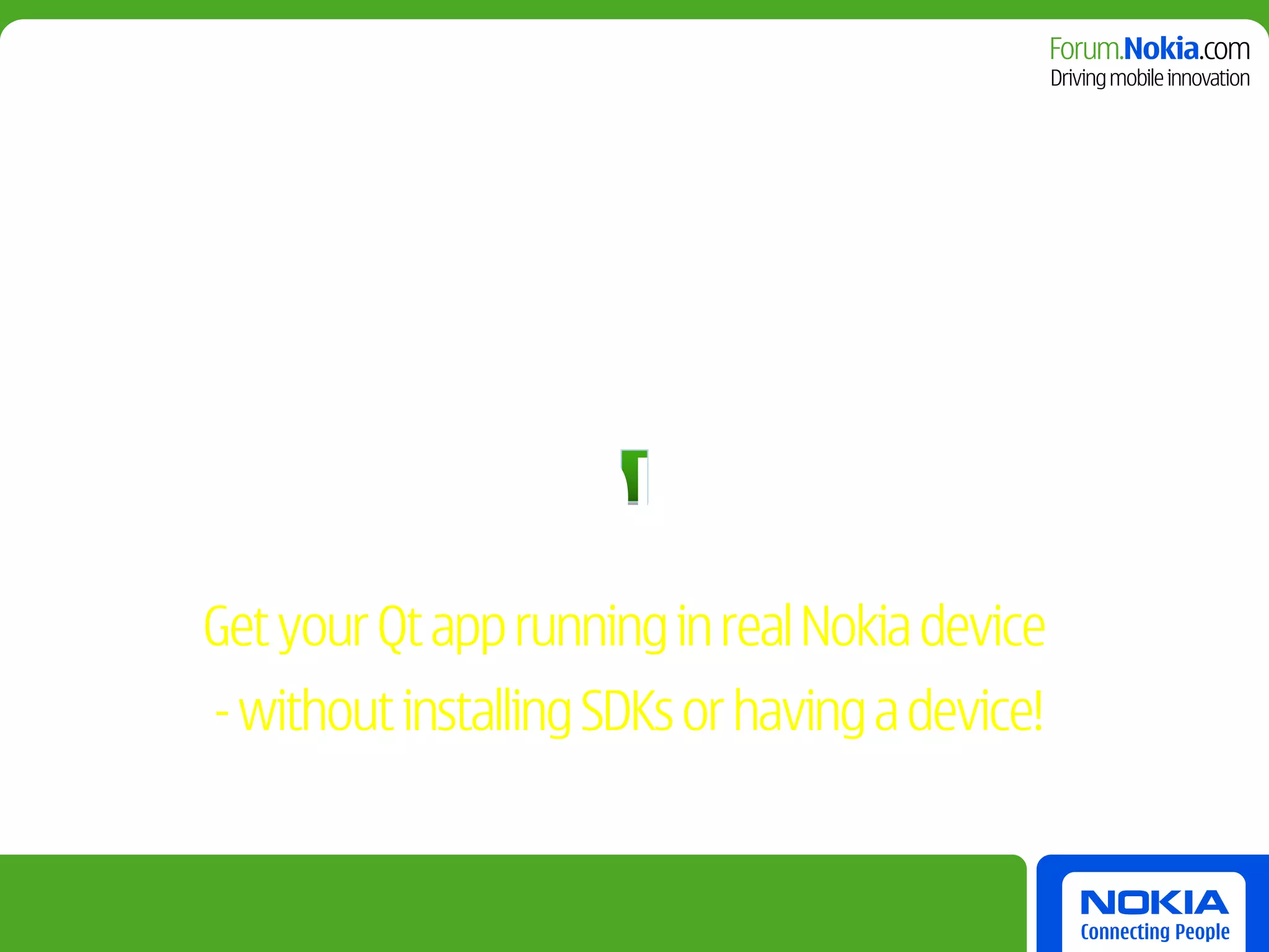 Get your Qt app running in real Nokia device
- without installing SDKs or having a device!
 