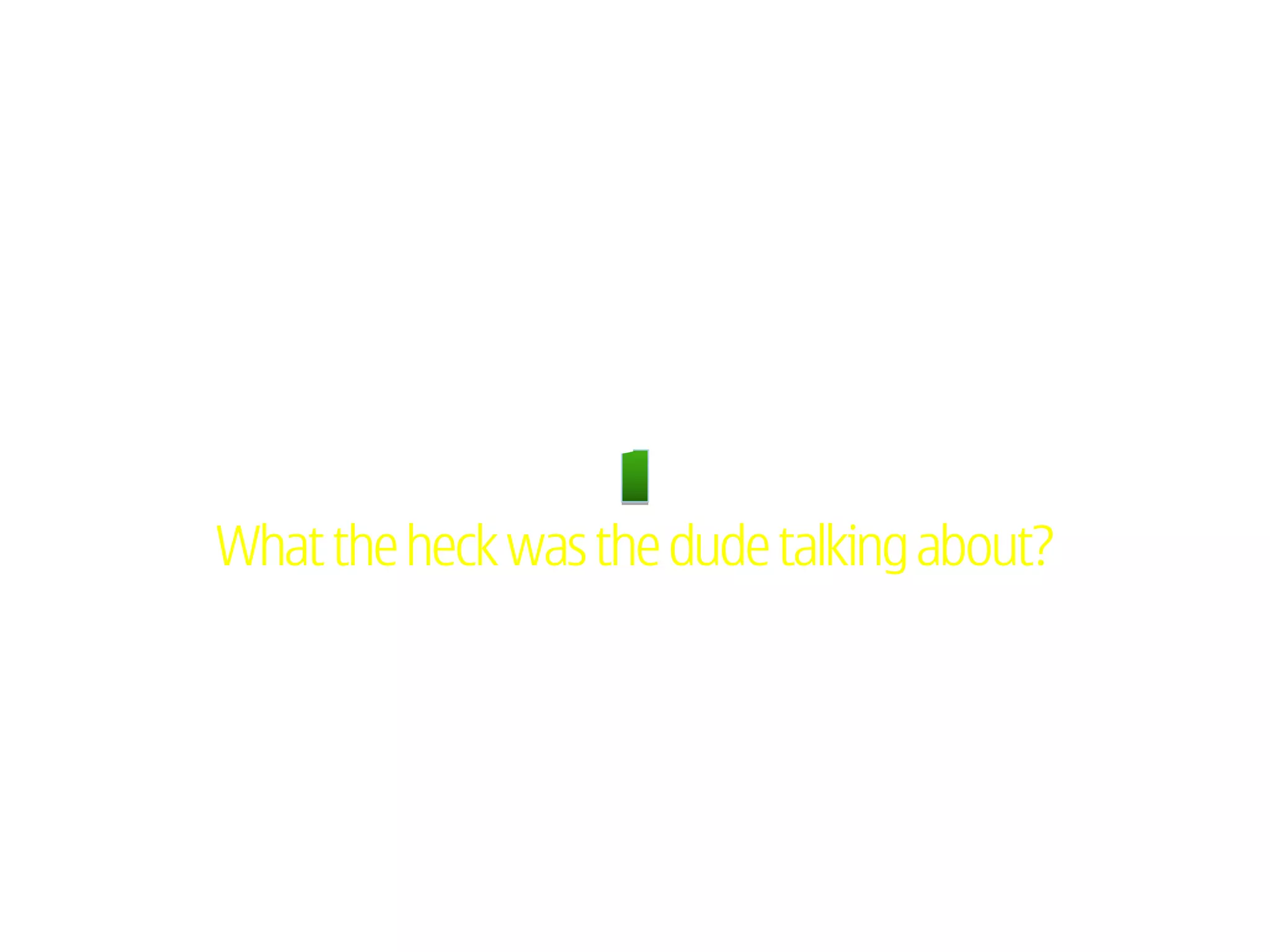 What the heck was the dude talking about?
 