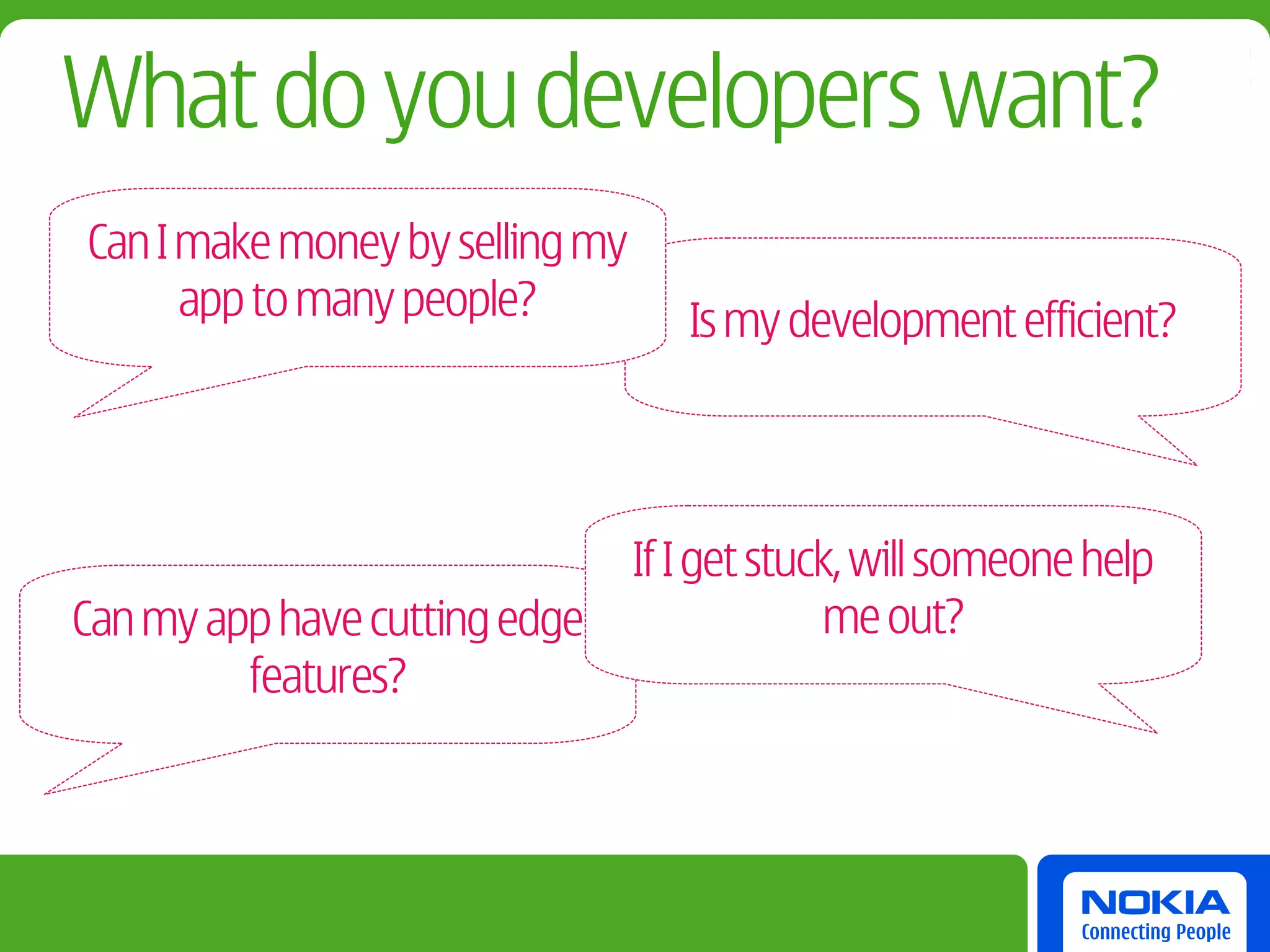 What do you developers want?
Can I make money by selling my
      app to many people?           Is my development efficient?




                                 If I get stuck, will someone help
Can my app have cutting edge                   me out?
         features?
 