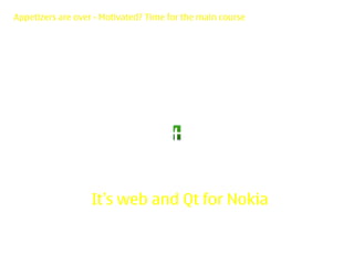 Appetizers are over - Motivated? Time for the main course




                   It’s web and Qt for Nokia
 