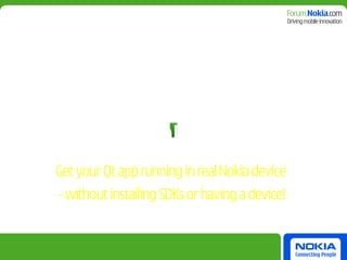 Get your Qt app running in real Nokia device
- without installing SDKs or having a device!
 