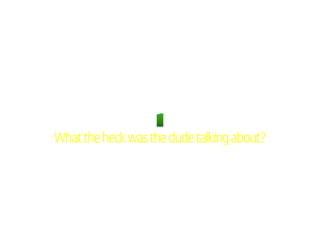 What the heck was the dude talking about?
 