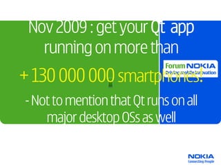 Nov 2009 : get your Qt app
   running on more than
+ 130 000 000 smartphones!
- Not to mention that Qt runs on all
    major desktop OSs as well
 