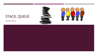 STACK, QUEUE
SANJAY SAHA
 